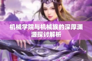 机械学院与机械族的深厚渊源探讨解析