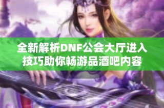 全新解析DNF公会大厅进入技巧助你畅游品酒吧内容