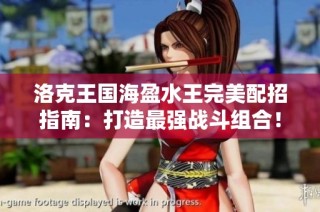 洛克王国海盈水王完美配招指南：打造最强战斗组合！