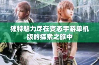 独特魅力尽在变态手游单机版的探索之旅中