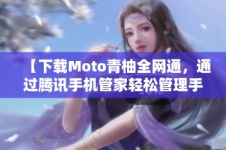 【下载Moto青柚全网通，通过腾讯手机管家轻松管理手机】