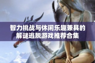 智力挑战与休闲乐趣兼具的解谜逃脱游戏推荐合集