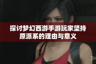 探讨梦幻西游手游玩家坚持原派系的理由与意义