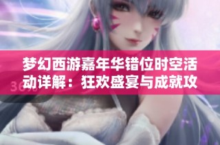梦幻西游嘉年华错位时空活动详解：狂欢盛宴与成就攻略指南