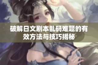 破解日文剧本乱码难题的有效方法与技巧揭秘