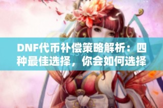 DNF代币补偿策略解析：四种最佳选择，你会如何选择？