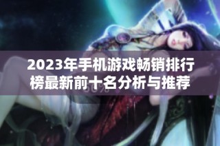 2023年手机游戏畅销排行榜最新前十名分析与推荐