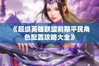 《超级英雄联盟前期平民角色配置攻略大全》
