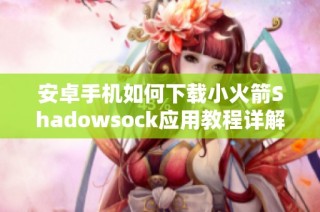 安卓手机如何下载小火箭Shadowsock应用教程详解