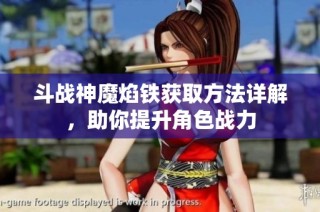斗战神魔焰铁获取方法详解，助你提升角色战力