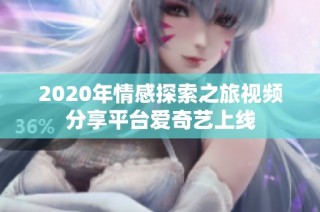 2020年情感探索之旅视频分享平台爱奇艺上线