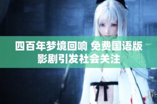 四百年梦境回响 免费国语版影剧引发社会关注