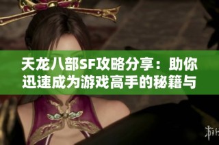 天龙八部SF攻略分享：助你迅速成为游戏高手的秘籍与推荐