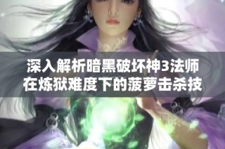 深入解析暗黑破坏神3法师在炼狱难度下的菠萝击杀技巧