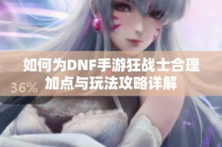 如何为DNF手游狂战士合理加点与玩法攻略详解