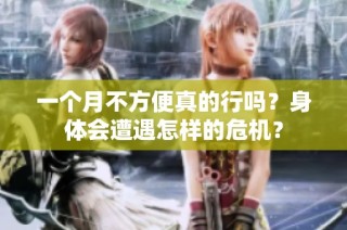 一个月不方便真的行吗？身体会遭遇怎样的危机？
