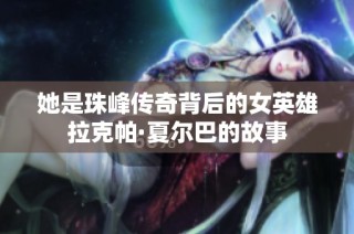 她是珠峰传奇背后的女英雄拉克帕·夏尔巴的故事