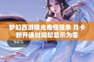 梦幻西游曝光奇怪现象 月卡新开通时间却显示为零