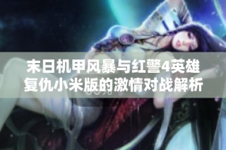 末日机甲风暴与红警4英雄复仇小米版的激情对战解析