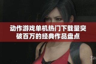 动作游戏单机热门下载量突破百万的经典作品盘点