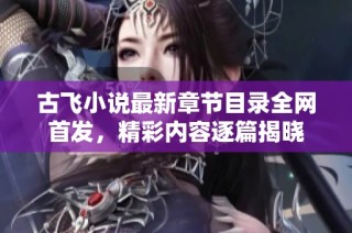 古飞小说最新章节目录全网首发，精彩内容逐篇揭晓