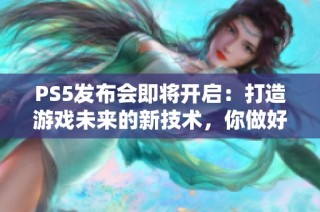 PS5发布会即将开启：打造游戏未来的新技术，你做好准备了吗