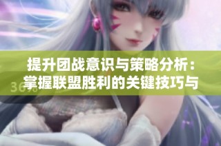 提升团战意识与策略分析：掌握联盟胜利的关键技巧与方法