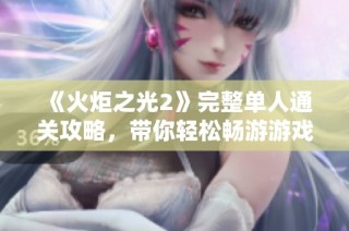 《火炬之光2》完整单人通关攻略，带你轻松畅游游戏世界
