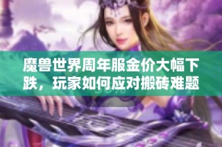 魔兽世界周年服金价大幅下跌，玩家如何应对搬砖难题