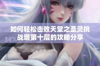 如何轻松击败天堂之圣灵挑战塔第十层的攻略分享