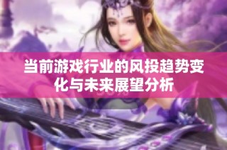 当前游戏行业的风投趋势变化与未来展望分析