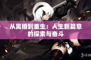 从离婚到重生：人生新篇章的探索与奋斗