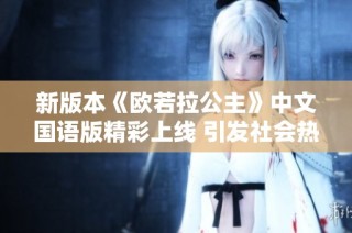 新版本《欧若拉公主》中文国语版精彩上线 引发社会热议