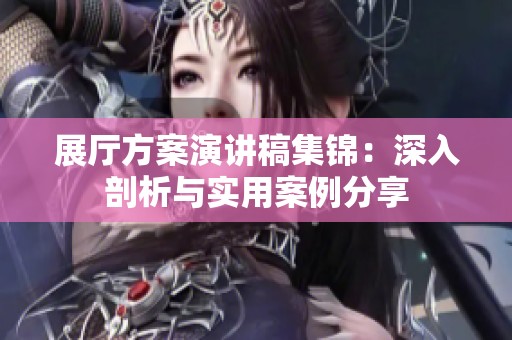 展厅方案演讲稿集锦：深入剖析与实用案例分享