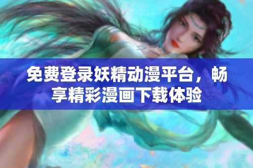 免费登录妖精动漫平台，畅享精彩漫画下载体验