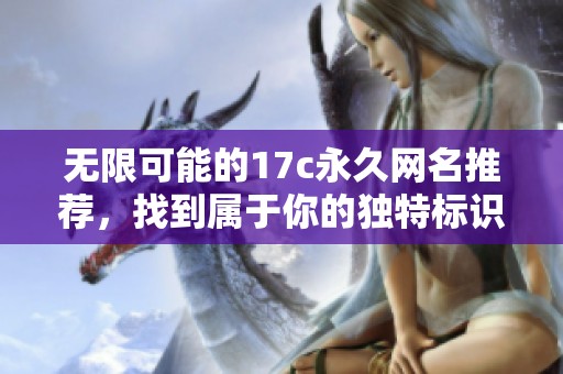 无限可能的17c永久网名推荐，找到属于你的独特标识