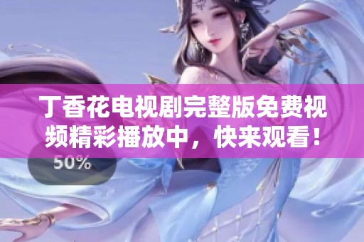 丁香花电视剧完整版免费视频精彩播放中，快来观看！