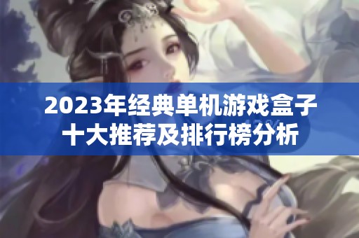2023年经典单机游戏盒子十大推荐及排行榜分析