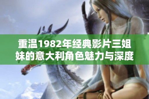重温1982年经典影片三姐妹的意大利角色魅力与深度