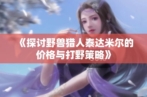《探讨野兽猎人泰达米尔的价格与打野策略》