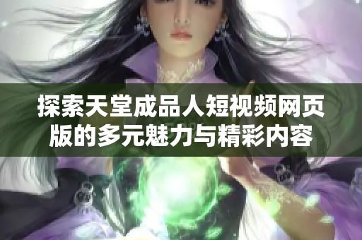 探索天堂成品人短视频网页版的多元魅力与精彩内容