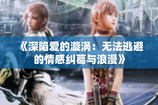 《深陷爱的漩涡：无法逃避的情感纠葛与浪漫》