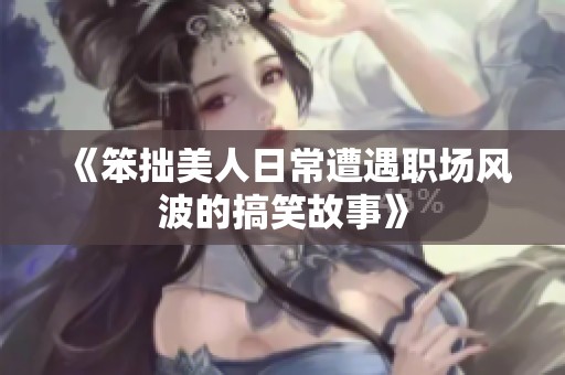 《笨拙美人日常遭遇职场风波的搞笑故事》