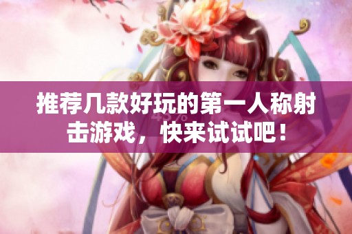 推荐几款好玩的第一人称射击游戏，快来试试吧！
