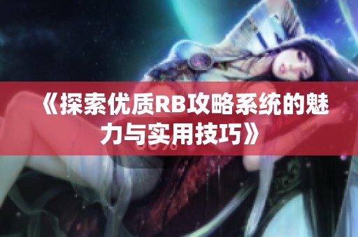 《探索优质RB攻略系统的魅力与实用技巧》