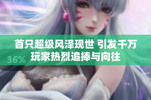首只超级风泽现世 引发千万玩家热烈追捧与向往