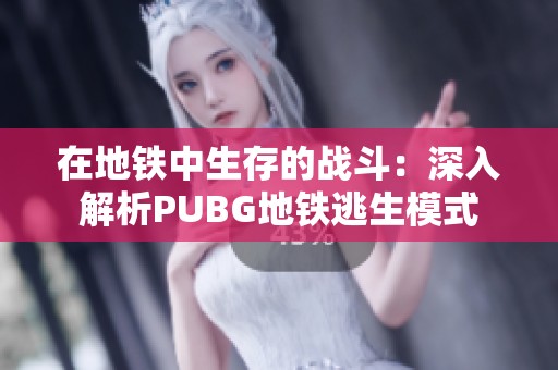 在地铁中生存的战斗：深入解析PUBG地铁逃生模式