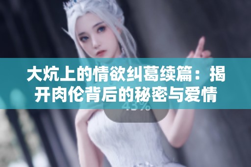 大炕上的情欲纠葛续篇：揭开肉伦背后的秘密与爱情
