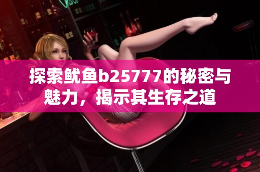 探索鱿鱼b25777的秘密与魅力，揭示其生存之道