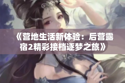 《营地生活新体验：后营露宿2精彩接档逐梦之旅》